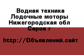 Водная техника Лодочные моторы. Нижегородская обл.,Саров г.